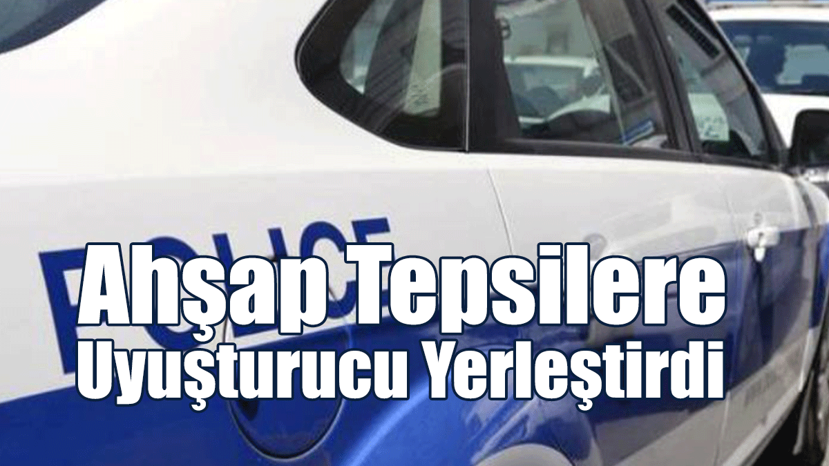 Ahşap Tepsilere Uyuşturucu Yerleştirdi