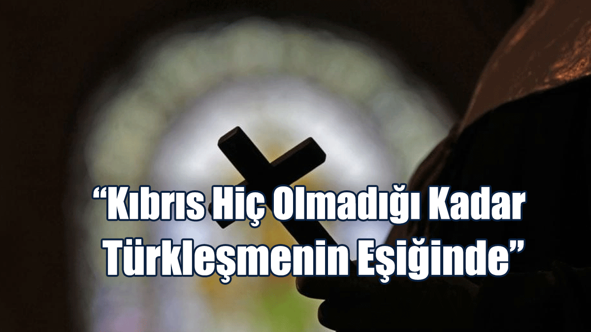 Rum Ortodoks Kilisesi Başpiskoposu: Kıbrıs Hiç Olmadığı Kadar Türkleşmenin Eşiğinde