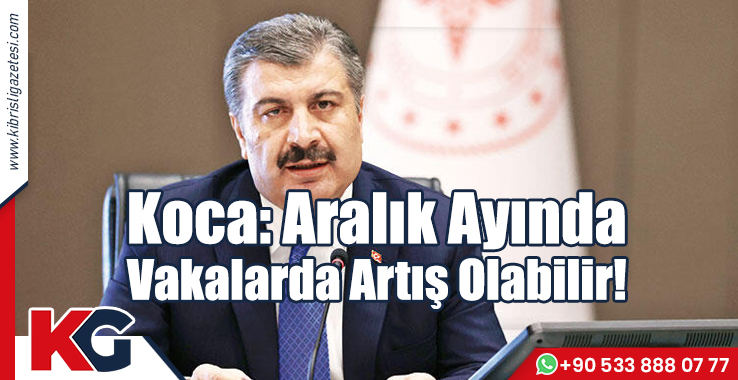 Koca: Aralık Ayında Vakalarda Artış Olabilir!