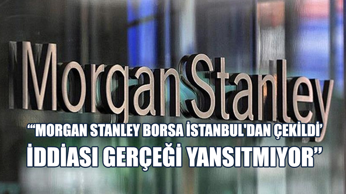 "Morgan Stanley Borsa İstanbul'dan Çekildi" İddiasına İlişkin Açıklama