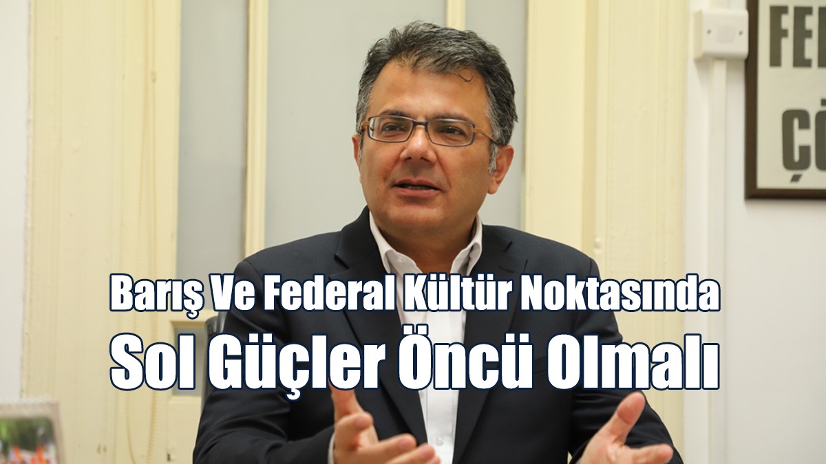 Akansoy: Barış Ve Federal Kültür Noktasında Sol Güçler Öncü Olmalı