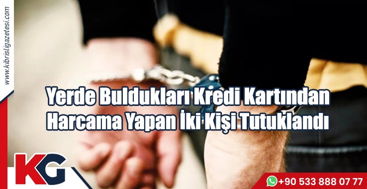 Yerde Buldukları Kredi Kartından Harcama Yapan İki Kişi Tutuklandı