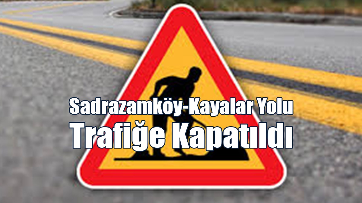 Sadrazamköy-Kayalar Yolu Trafiğe Kapatıldı