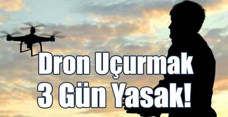 Dron Uçurmak 3 Gün Yasak!