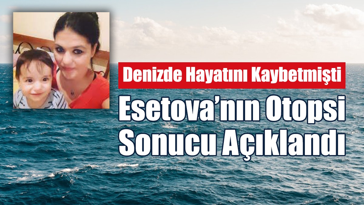 39 Yaşındaki Esetova’nın Ölüm Nedeni Açıklandı