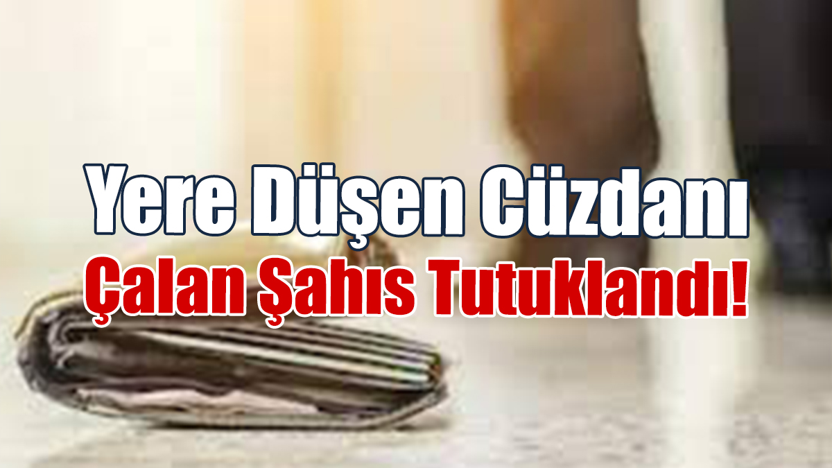 Yere Düşen Cüzdanı Çalan Şahıs Tutuklandı!
