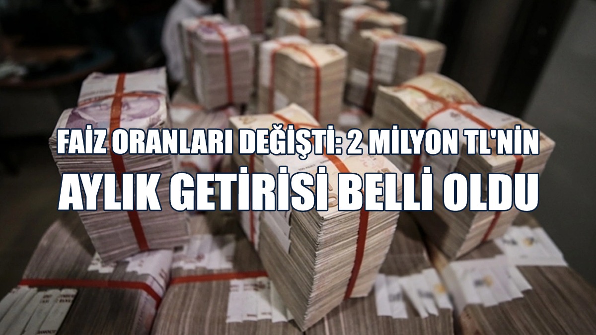 Faiz Oranları Değişti: 2 Milyon TL'nin Aylık Getirisi Belli Oldu