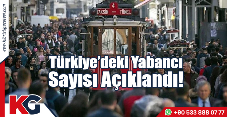 Türkiye’deki Yabancı Sayısı Açıklandı!