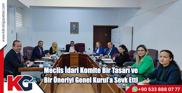 Meclis İdari Komite Bir Tasarı ve Bir Öneriyi Genel Kurul’a Sevk Etti