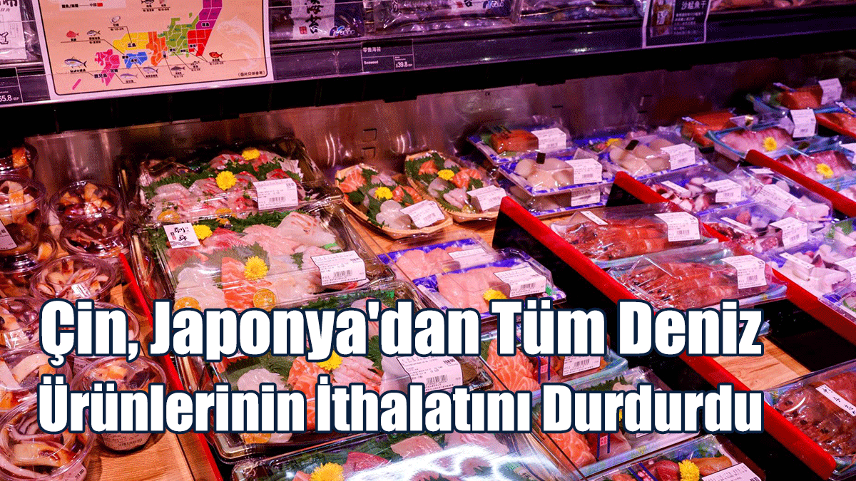 Çin, Japonya'dan Tüm Deniz Ürünlerinin İthalatını Durdurdu