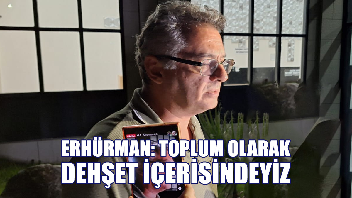 Erhürman: Toplum Olarak Dehşet İçerisindeyiz
