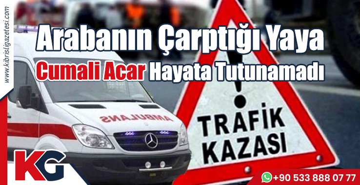 Arabanın Çarptığı Yaya Cumali Acar Hayata Tutunamadı