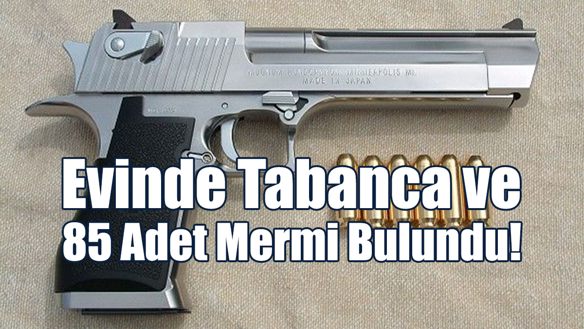 Evinde Tabanca ve 85 Adet Mermi Bulundu!