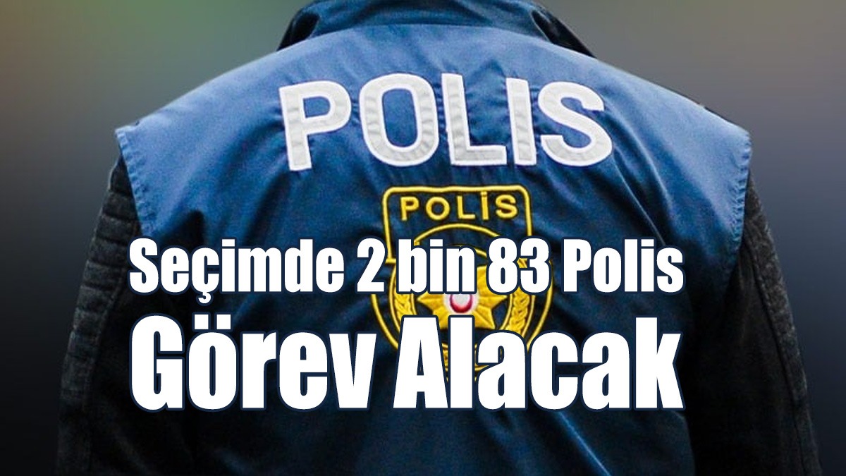 Seçimde 2 bin 83 Polis Görev Alacak