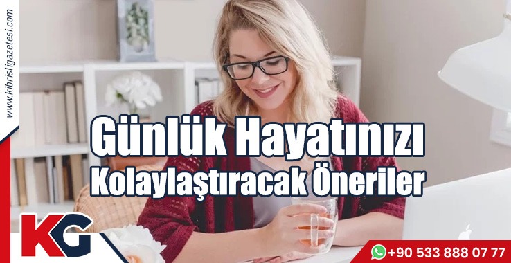 Günlük Hayatınızı Kolaylaştıracak Öneriler