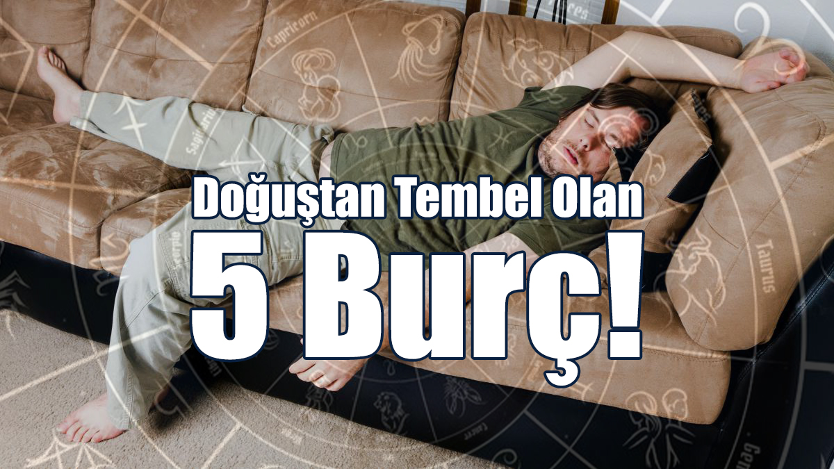 Doğuştan Tembel Olan 5 Burç!