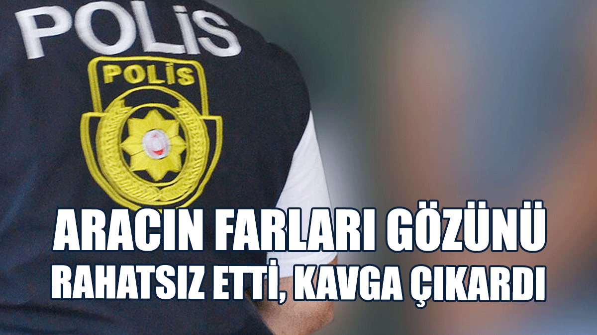 Aracın Farları Gözünü Rahatsız Etti, Kavga Çıkardı