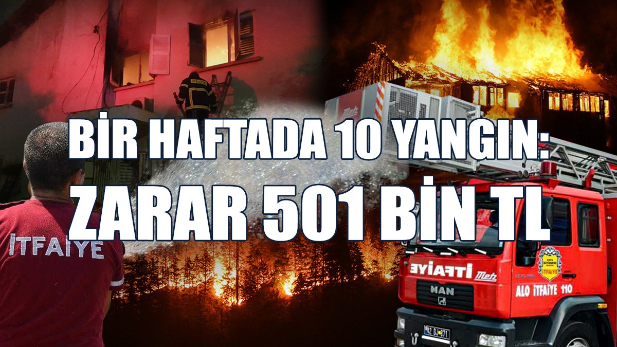 Bir Haftada 10 Yangın: Zarar 501 Bin TL