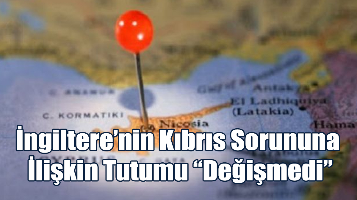 İngiltere’nin Kıbrıs Sorununa İlişkin Tutumu “Değişmedi”
