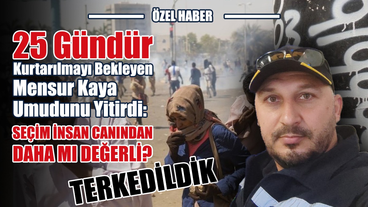 25 Gündür Sudan'da Mahsur: Terkedildik