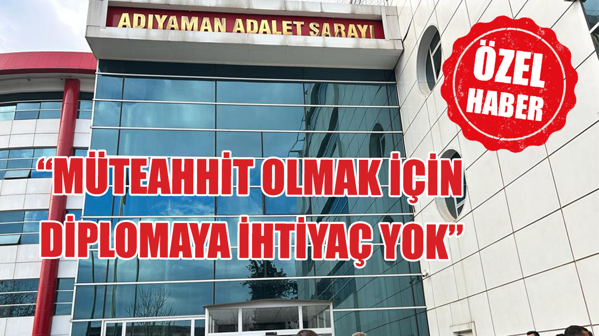 “MÜTEAHHİT OLMAK İÇİN DİPLOMAYA İHTİYAÇ YOK”