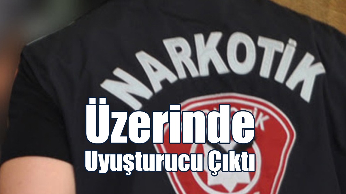 Üzerinde Uyuşturucu Çıktı