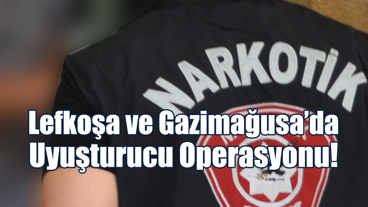 Lefkoşa ve Gazimağusa’da Uyuşturucu Operasyonu
