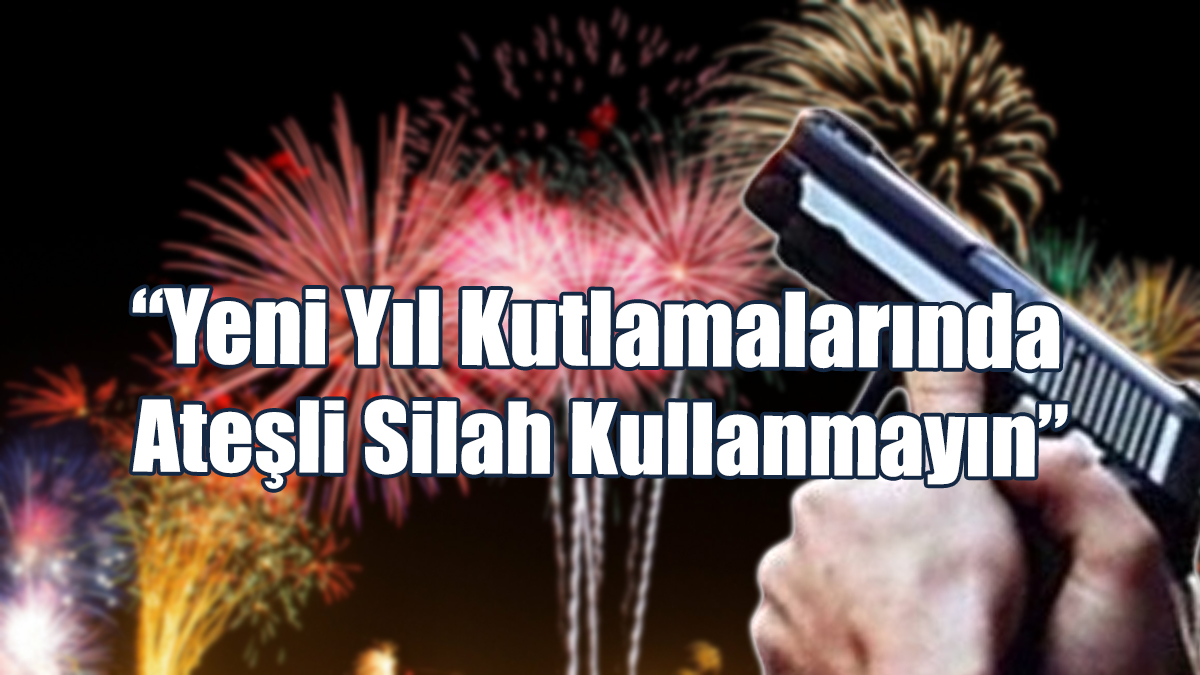 “Yeni Yıl Kutlamalarında Ateşli Silah Kullanmayın”