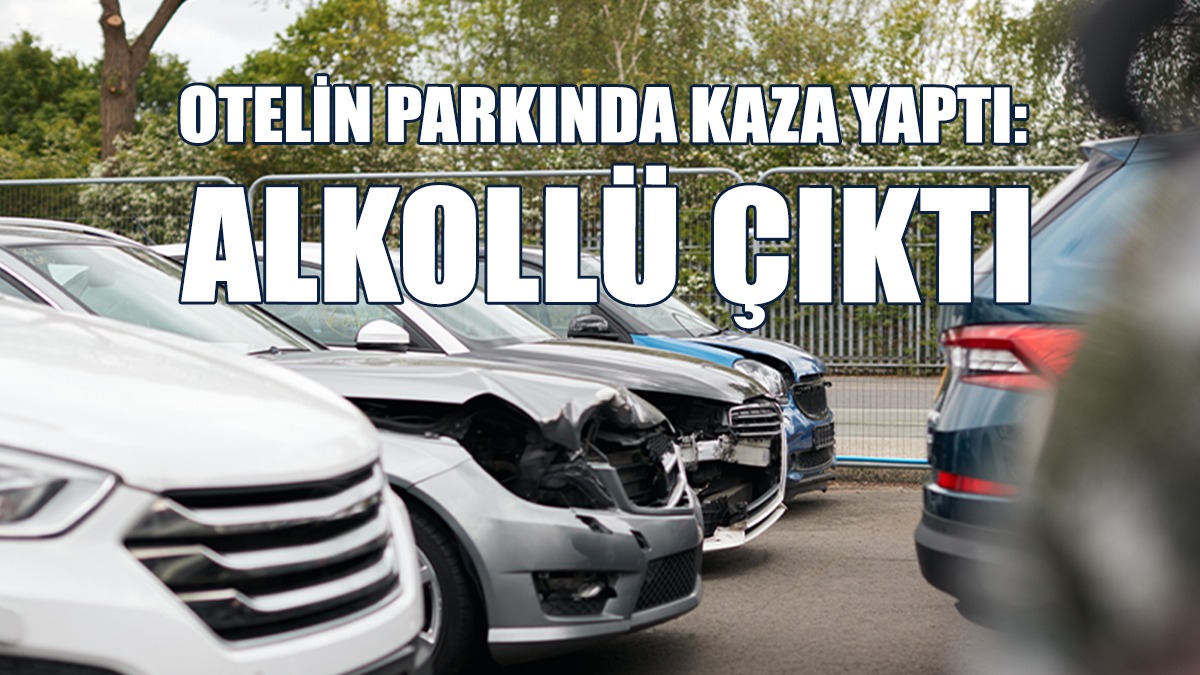 Otelin Parkında Kaza Yaptı: Alkollü Çıktı