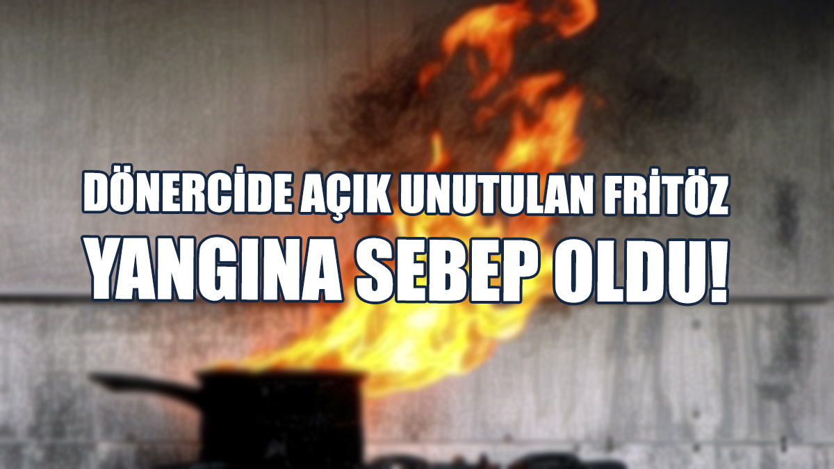 Dönercide Açık Unutulan Fritöz Yangına Sebep Oldu!