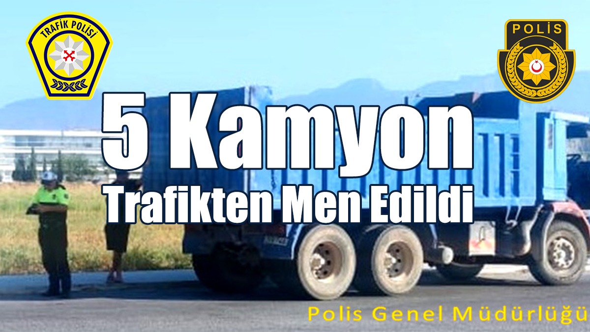 5 Kamyon Trafikten Men Edildi