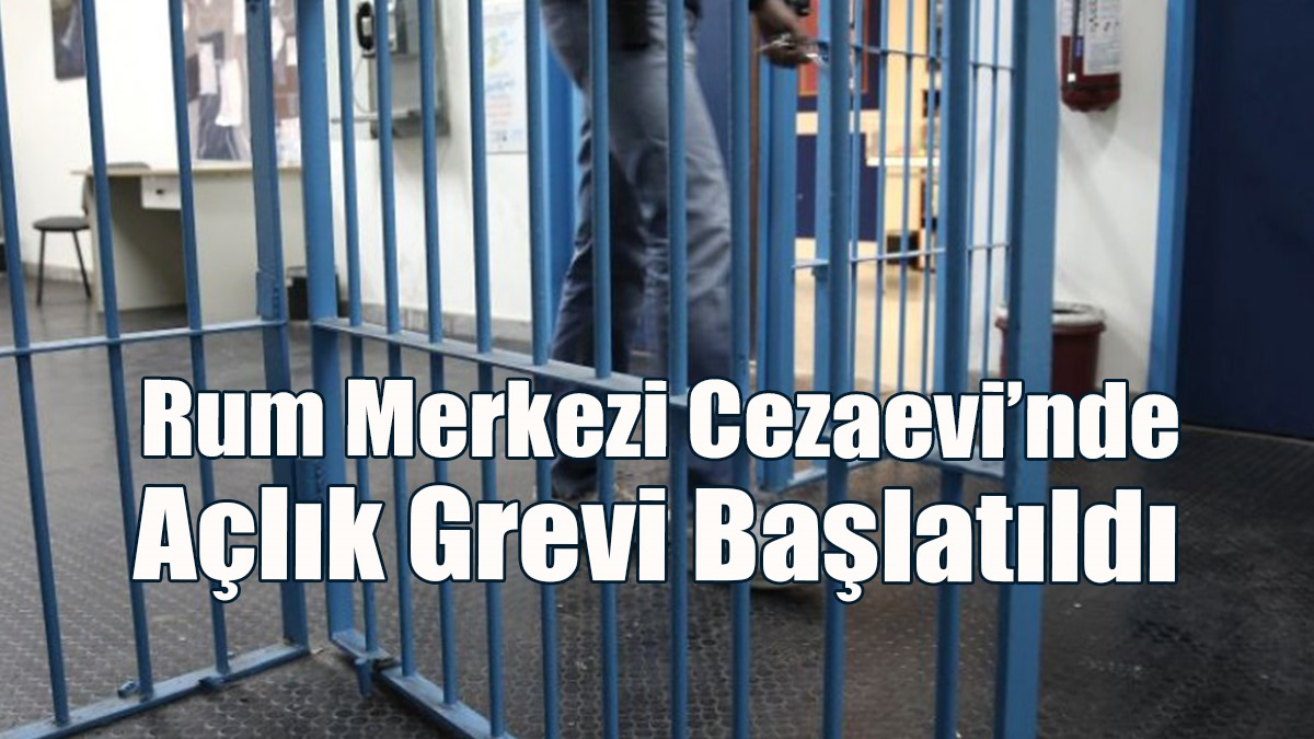 Rum Merkezi Cezaevi’nde Açlık Grevi Başlatıldı