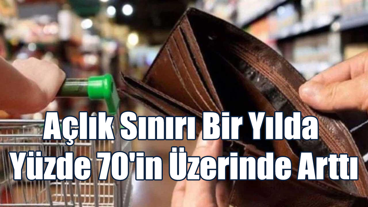 "Açlık Sınırı Bir Yılda Yüzde 70'in Üzerinde Arttı"