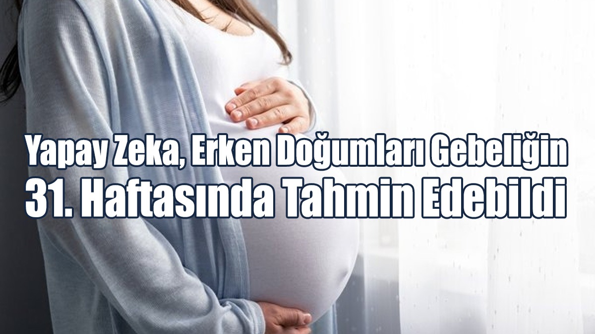 Yapay Zeka, Erken Doğumları Gebeliğin 31. Haftasında Tahmin Edebildi