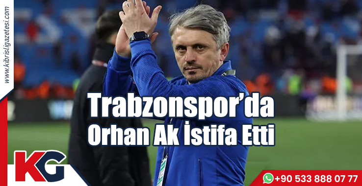 Trabzonspor'da Orhan Ak istifa etti!