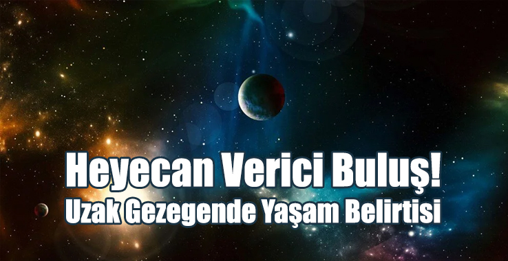Heyecan Verici Buluş! Uzak Gezegende Yaşam Belirtisi