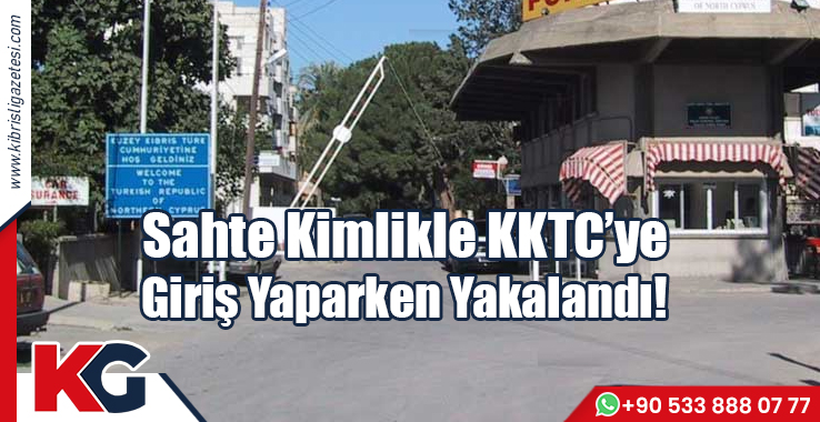 Sahte Kimlikle KKTC’ye Giriş Yaparken Yakalandı!