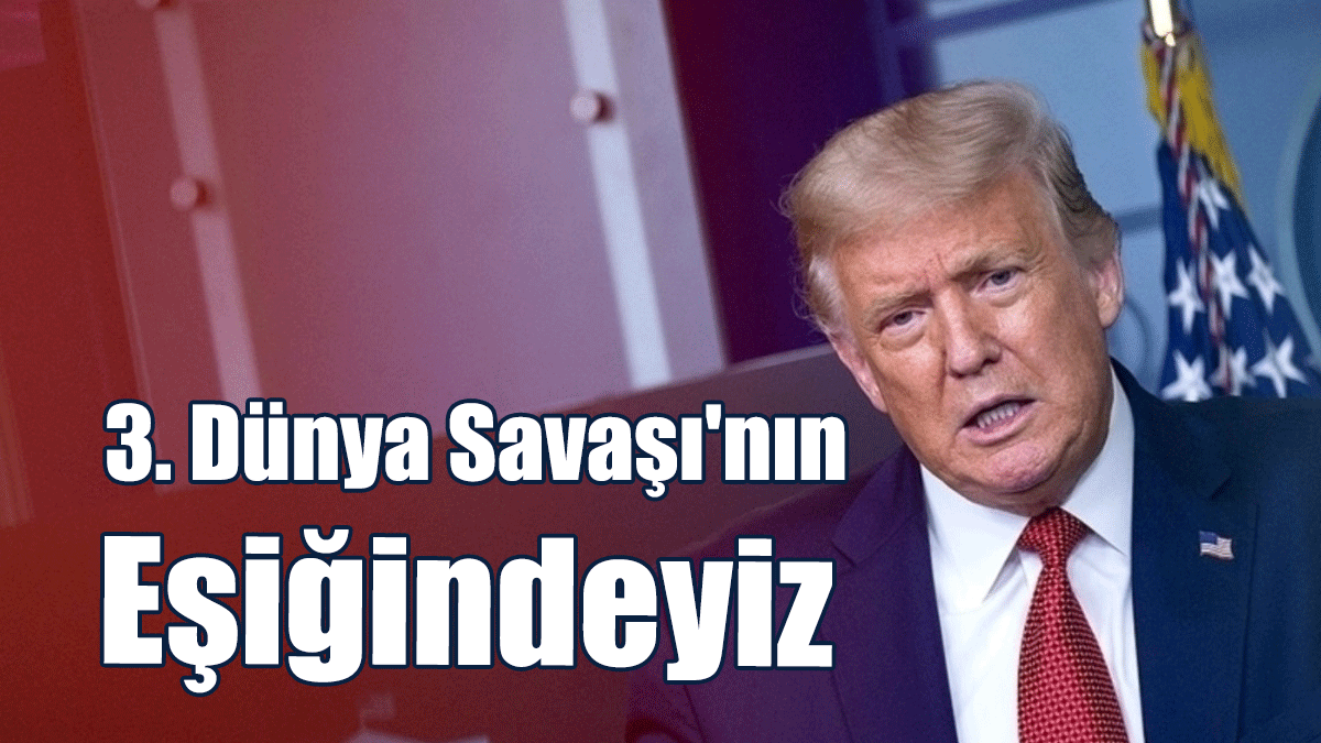 Trump: 3. Dünya Savaşı'nın Eşiğindeyiz