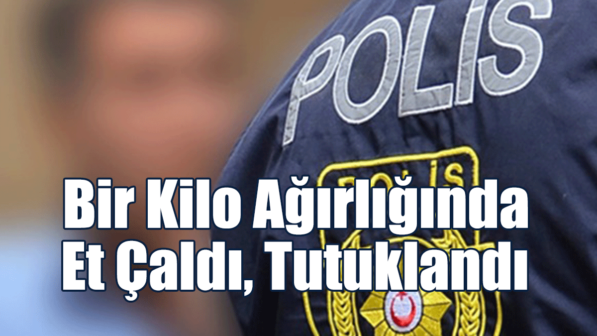 Bir Kilo Ağırlığında Et Çaldı, Tutuklandı