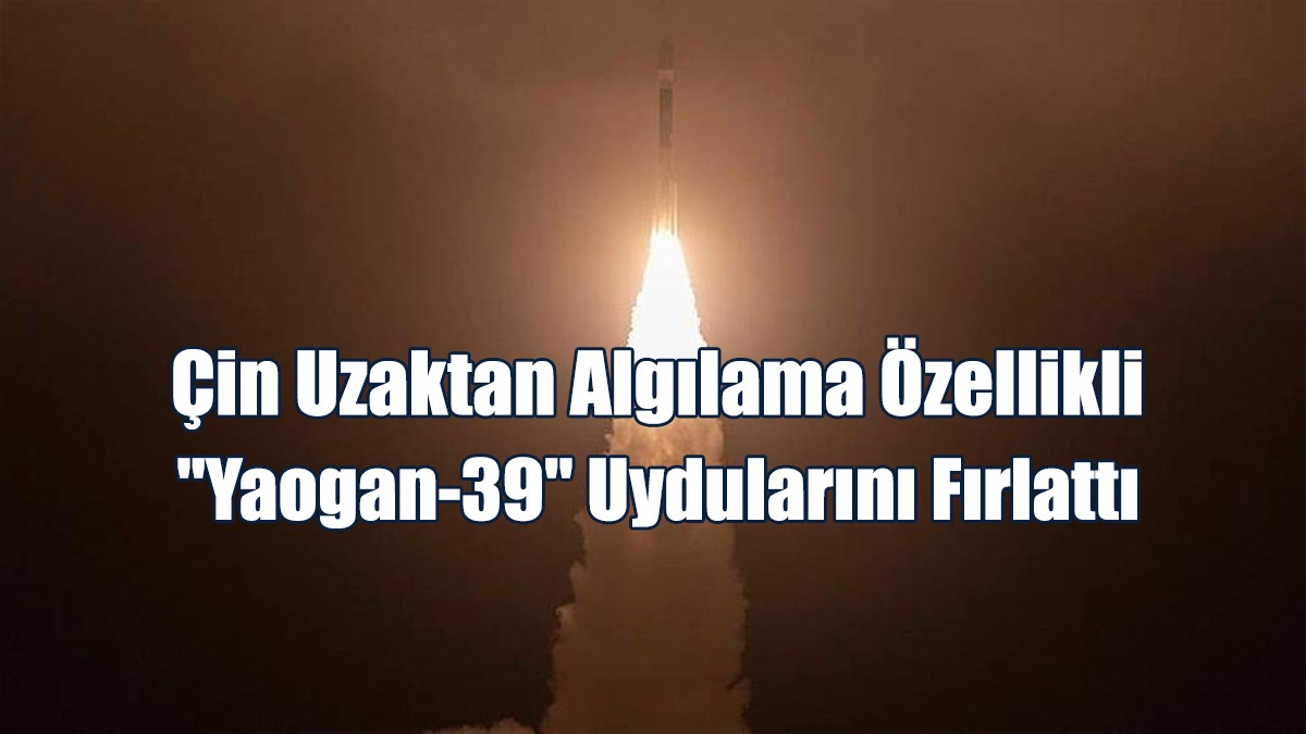 Çin Uzaktan Algılama Özellikli "Yaogan-39" Uydularını Fırlattı
