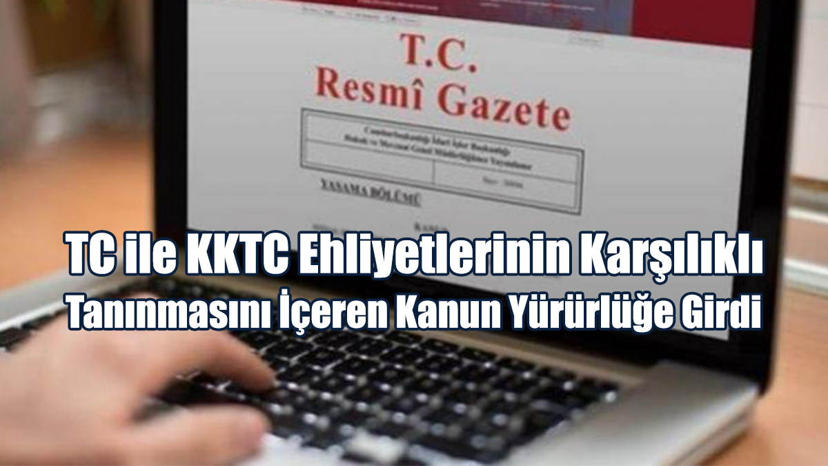 TC ile KKTC Ehliyetlerinin Karşılıklı Tanınmasını İçeren Kanun Yürürlüğe Girdi