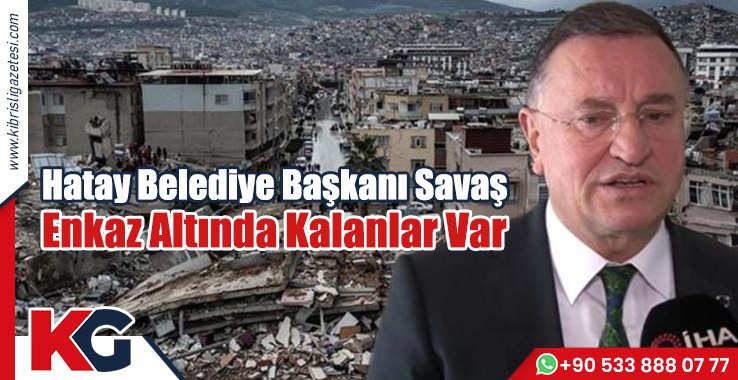 Hatay Belediye Başkanı Savaş: Enkaz Altında Kalanlar Var