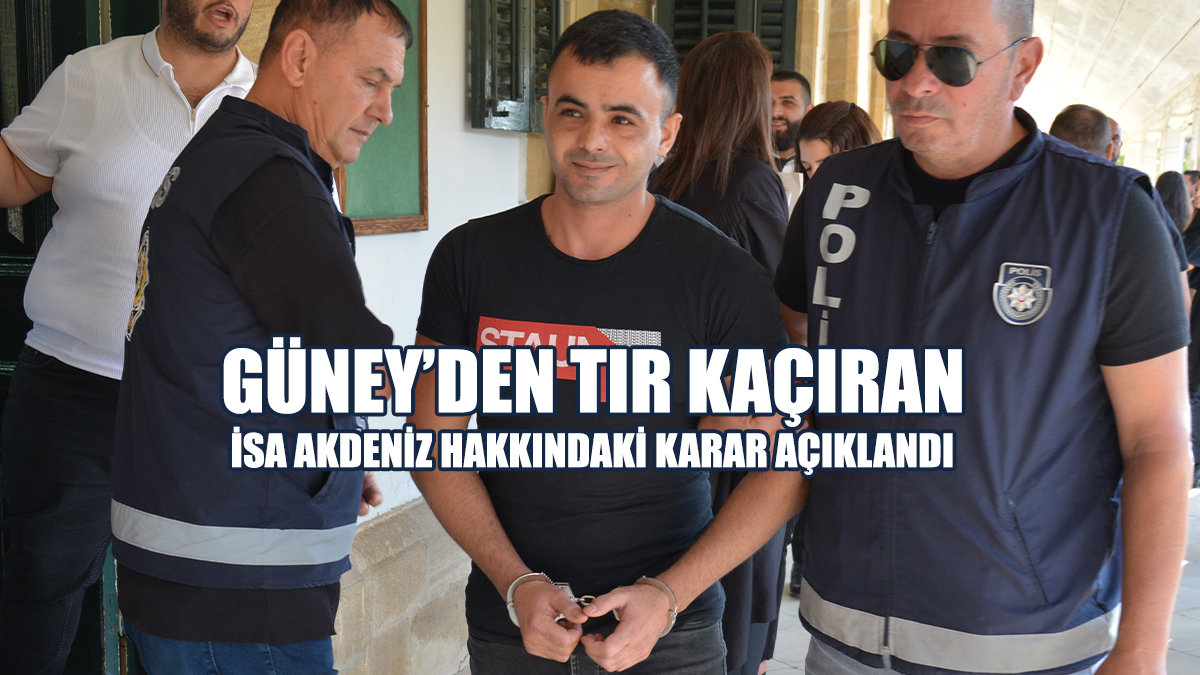 Güney’den TIR Kaçıran İsa Akdeniz Hakkındaki Karar Açıklandı