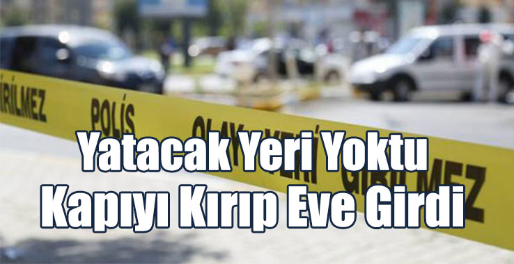 Evsiz Kalan Adam Kapıyı Kırıp Eve Girdi