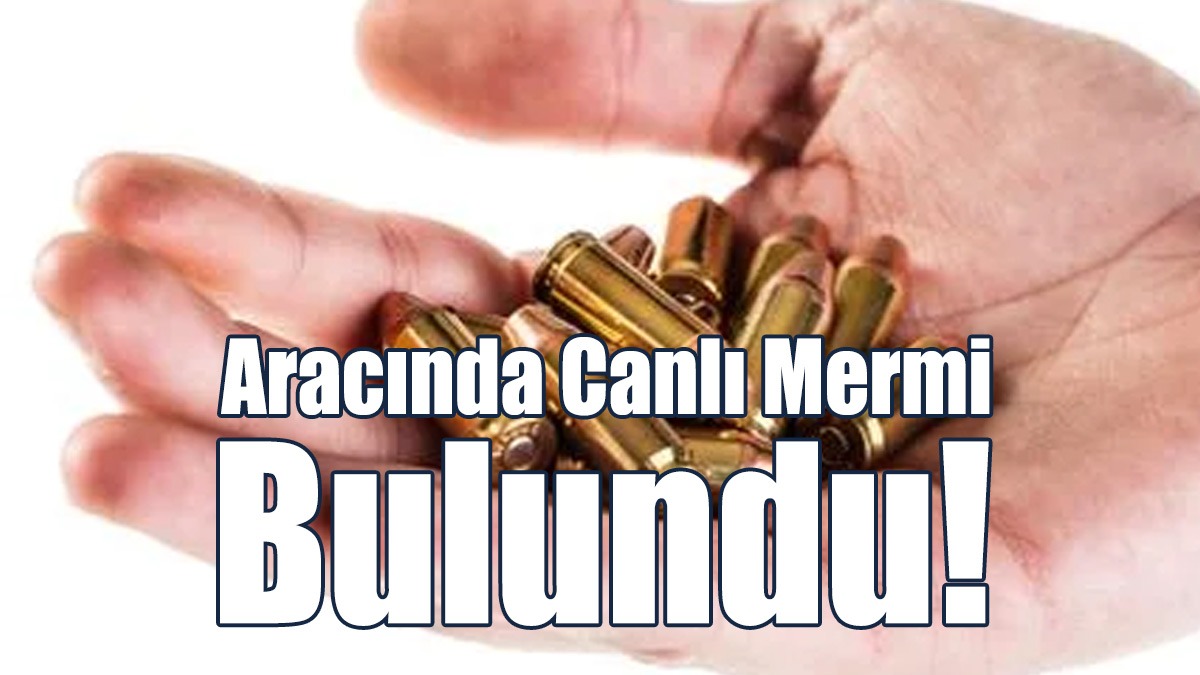 Aracında Canlı Mermi Bulundu!