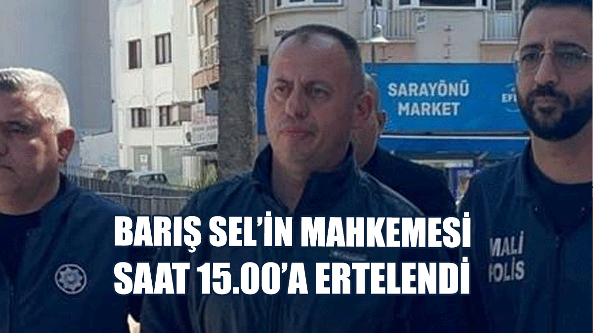 SON DAKİKA!  Barış Sel’in Mahkemesi Saat 15.00’a Ertelendi