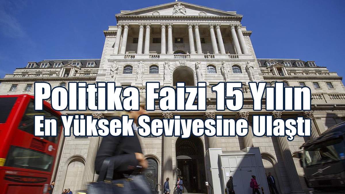 İngiltere’de Politika Faizi 15 Yılın En Yüksek Seviyesine Ulaştı