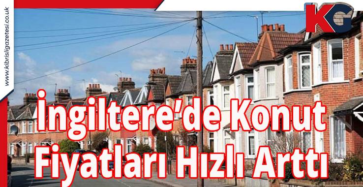 İngiltere’de konut fiyatları hızlı arttı