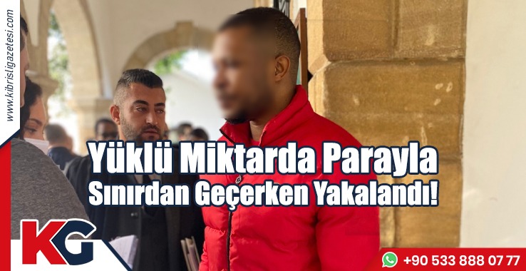 Yüklü Miktarda Parayla Sınır Kapısında Yakalandı!