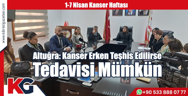 Altuğra: Kanser Erken Teşhis Edilirse Tedavisi Mümkün